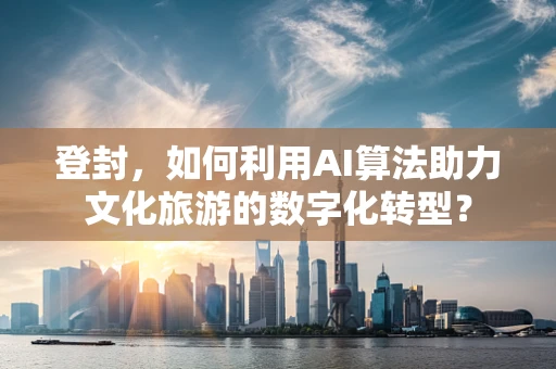 登封，如何利用AI算法助力文化旅游的数字化转型？