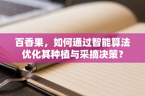 百香果，如何通过智能算法优化其种植与采摘决策？
