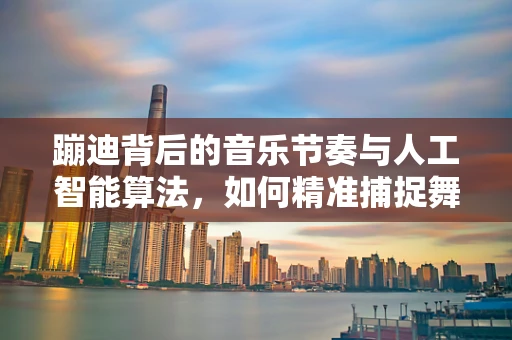 蹦迪背后的音乐节奏与人工智能算法，如何精准捕捉舞者的心跳？