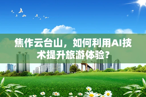 焦作云台山，如何利用AI技术提升旅游体验？