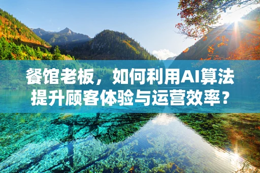 餐馆老板，如何利用AI算法提升顾客体验与运营效率？