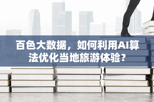 百色大数据，如何利用AI算法优化当地旅游体验？