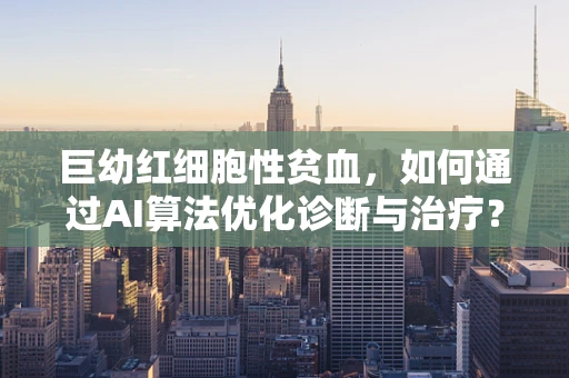 巨幼红细胞性贫血，如何通过AI算法优化诊断与治疗？