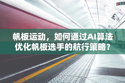 帆板运动，如何通过AI算法优化帆板选手的航行策略？