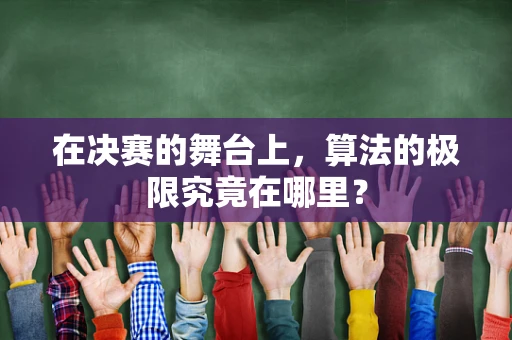 在决赛的舞台上，算法的极限究竟在哪里？