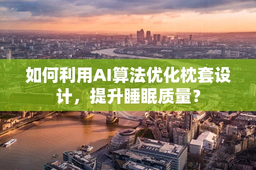 如何利用AI算法优化枕套设计，提升睡眠质量？