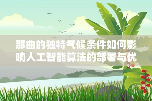 那曲的独特气候条件如何影响人工智能算法的部署与优化？