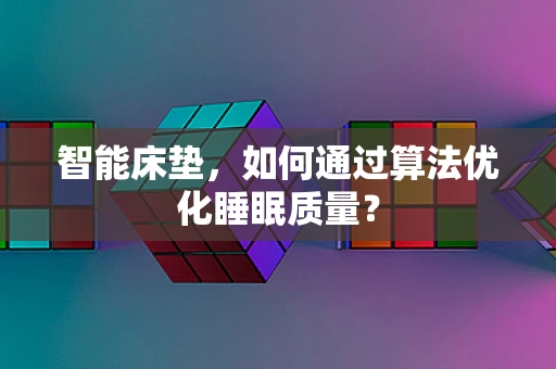 智能床垫，如何通过算法优化睡眠质量？