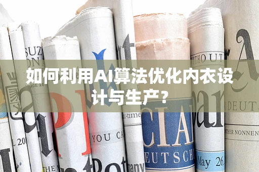 如何利用AI算法优化内衣设计与生产？