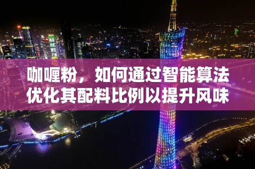 咖喱粉，如何通过智能算法优化其配料比例以提升风味？