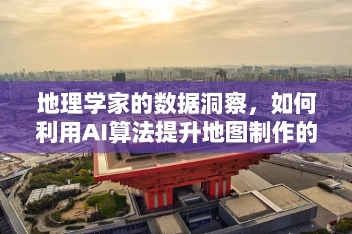 地理学家的数据洞察，如何利用AI算法提升地图制作的精准度？
