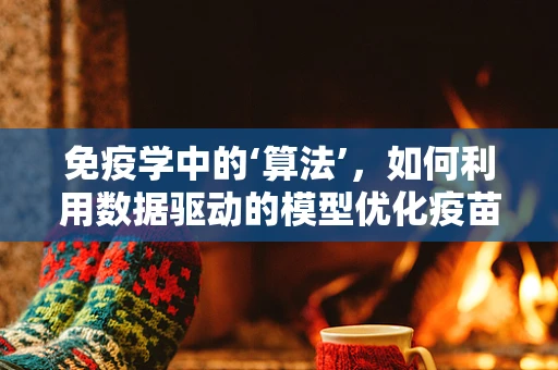 免疫学中的‘算法’，如何利用数据驱动的模型优化疫苗设计与疾病预测？