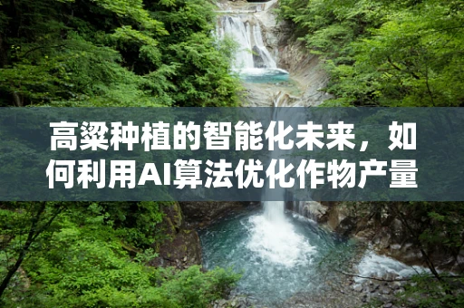 高粱种植的智能化未来，如何利用AI算法优化作物产量与抗逆性？