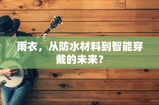 雨衣，从防水材料到智能穿戴的未来？