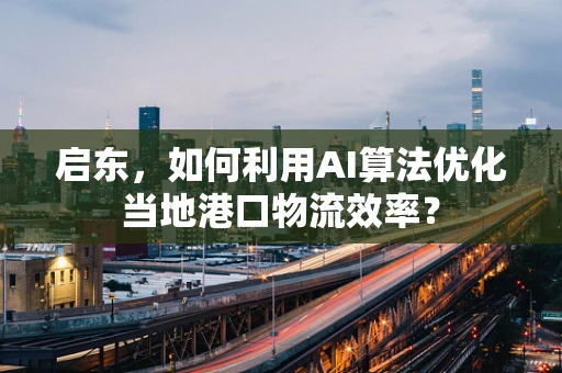 启东，如何利用AI算法优化当地港口物流效率？