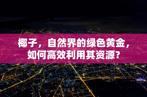 椰子，自然界的绿色黄金，如何高效利用其资源？