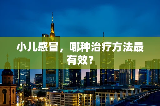 小儿感冒，哪种治疗方法最有效？