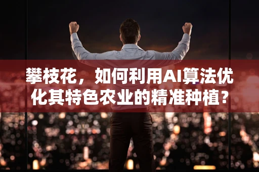 攀枝花，如何利用AI算法优化其特色农业的精准种植？