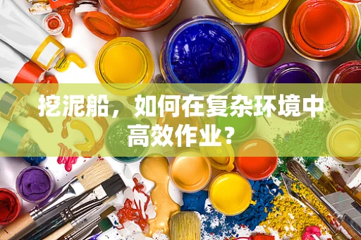 挖泥船，如何在复杂环境中高效作业？