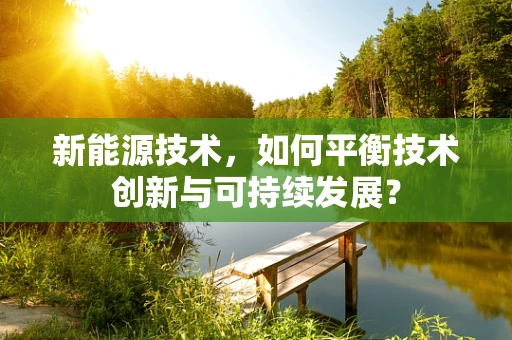 新能源技术，如何平衡技术创新与可持续发展？