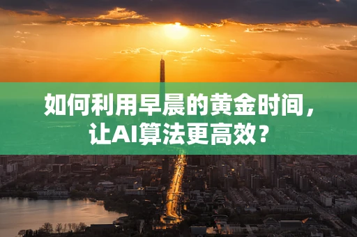如何利用早晨的黄金时间，让AI算法更高效？