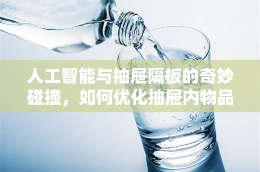 人工智能与抽屉隔板的奇妙碰撞，如何优化抽屉内物品的智能分类与存取？