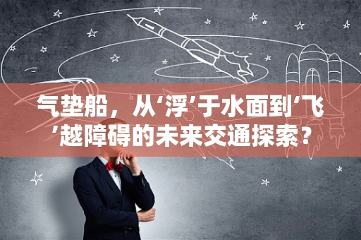 气垫船，从‘浮’于水面到‘飞’越障碍的未来交通探索？