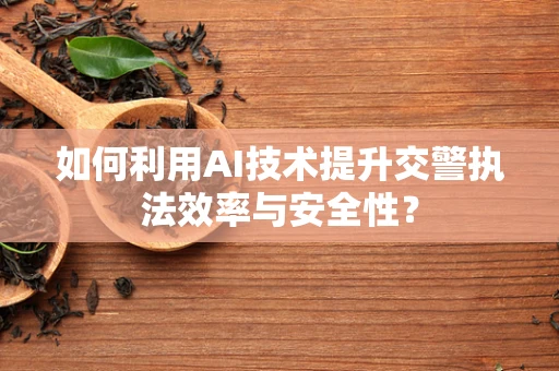 如何利用AI技术提升交警执法效率与安全性？
