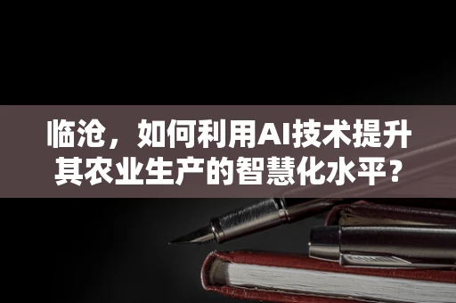 临沧，如何利用AI技术提升其农业生产的智慧化水平？