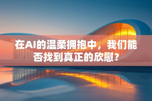 在AI的温柔拥抱中，我们能否找到真正的欣慰？