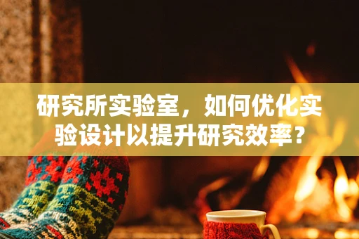 研究所实验室，如何优化实验设计以提升研究效率？