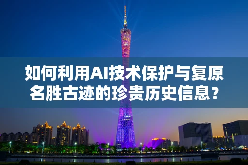 如何利用AI技术保护与复原名胜古迹的珍贵历史信息？