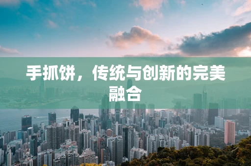 手抓饼，传统与创新的完美融合