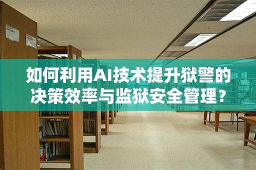 如何利用AI技术提升狱警的决策效率与监狱安全管理？