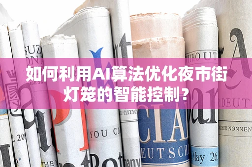 如何利用AI算法优化夜市街灯笼的智能控制？