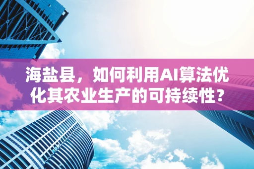 海盐县，如何利用AI算法优化其农业生产的可持续性？
