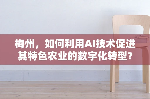 梅州，如何利用AI技术促进其特色农业的数字化转型？