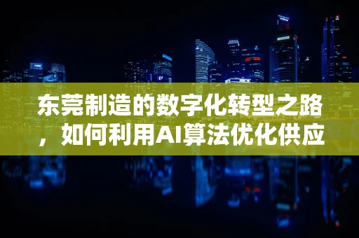东莞制造的数字化转型之路，如何利用AI算法优化供应链管理？
