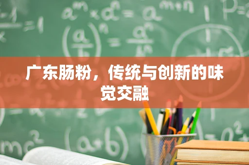 广东肠粉，传统与创新的味觉交融