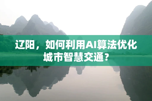 辽阳，如何利用AI算法优化城市智慧交通？