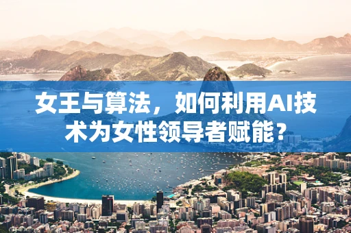 女王与算法，如何利用AI技术为女性领导者赋能？
