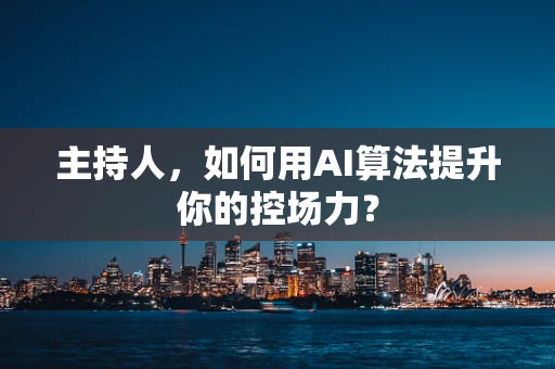 主持人，如何用AI算法提升你的控场力？