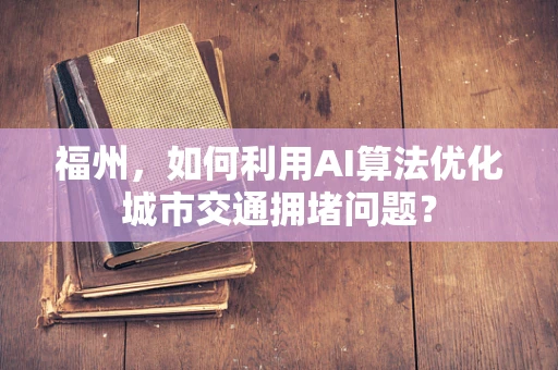 福州，如何利用AI算法优化城市交通拥堵问题？