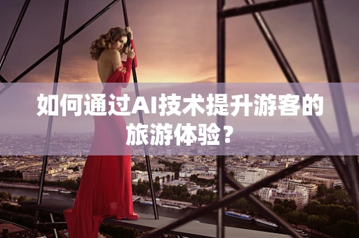 如何通过AI技术提升游客的旅游体验？