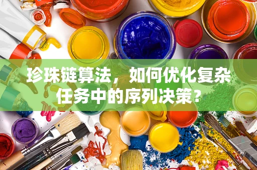 珍珠链算法，如何优化复杂任务中的序列决策？