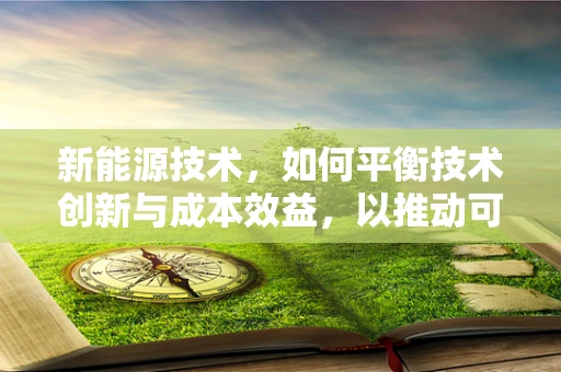 新能源技术，如何平衡技术创新与成本效益，以推动可持续发展？