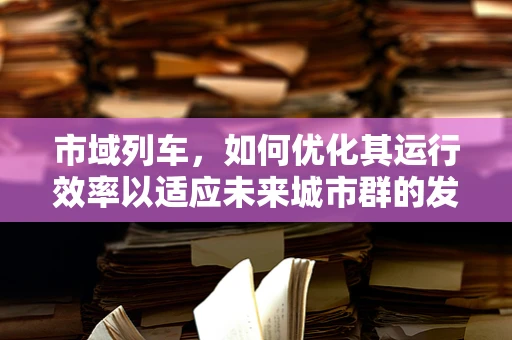 市域列车，如何优化其运行效率以适应未来城市群的发展？