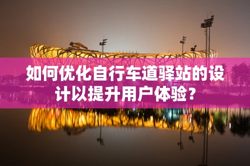 如何优化自行车道驿站的设计以提升用户体验？