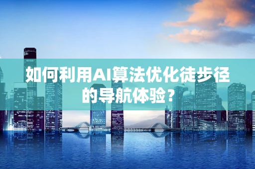 如何利用AI算法优化徒步径的导航体验？