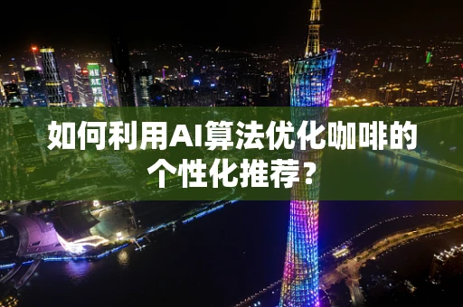 如何利用AI算法优化咖啡的个性化推荐？